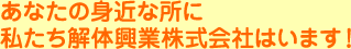 あなたの身近な所に私たち解体興業株式会社はいます！