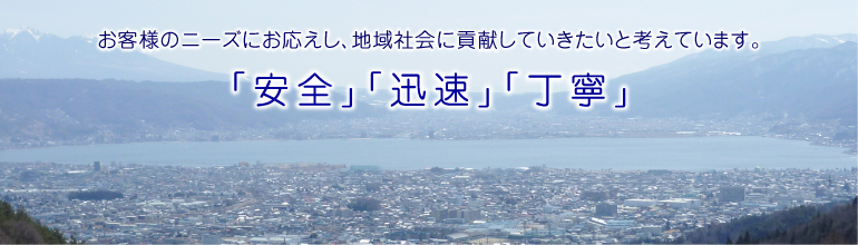 安全・迅速・丁寧 お客様のニーズにお応えし、地域社会に貢献していきたいと考えています。