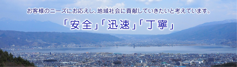 安全・迅速・丁寧 お客様のニーズにお応えし、地域社会に貢献していきたいと考えています。